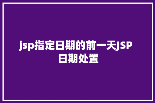 jsp指定日期的前一天JSP 日期处置