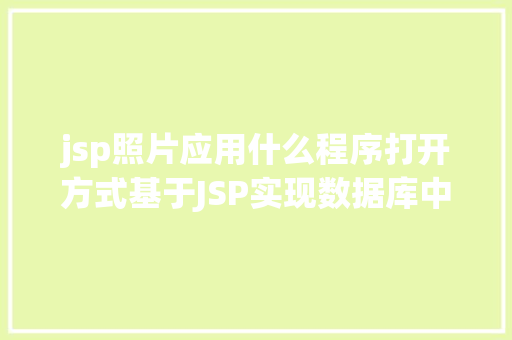 jsp照片应用什么程序打开方式基于JSP实现数据库中图片的存储与显示 GraphQL