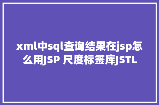 xml中sql查询结果在jsp怎么用JSP 尺度标签库JSTL