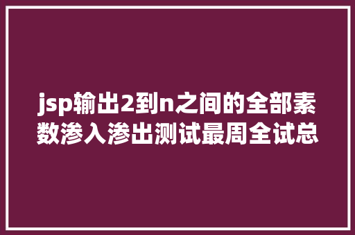 jsp输出2到n之间的全部素数渗入渗出测试最周全试总结