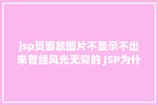 jsp页面放图片不显示不出来曾经风光无穷的 JSP为什么如今很少有人应用了 Python