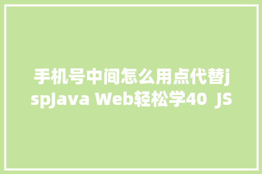 手机号中间怎么用点代替jspJava Web轻松学40  JSP初步应用 NoSQL