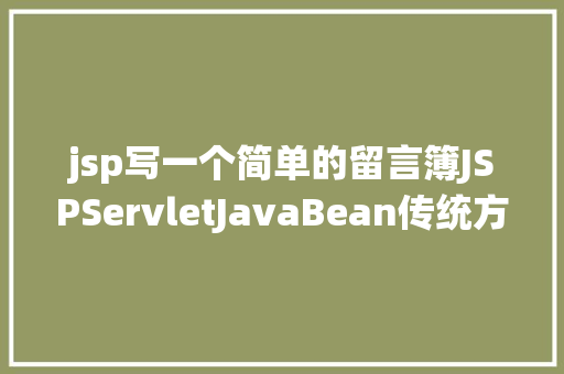 jsp写一个简单的留言簿JSPServletJavaBean传统方法实现简略单纯留言板制造注册登录留言 PHP