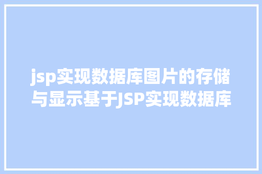 jsp实现数据库图片的存储与显示基于JSP实现数据库中图片的存储与显示 Bootstrap