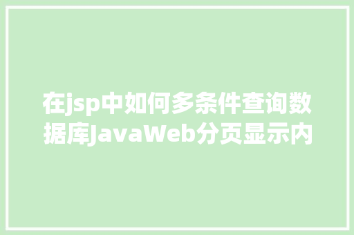 在jsp中如何多条件查询数据库JavaWeb分页显示内容之分页查询的三种思绪数据库分页查询