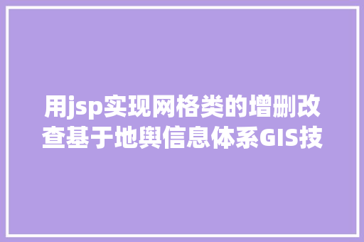 用jsp实现网格类的增删改查基于地舆信息体系GIS技巧的治理对象网格化治理软件