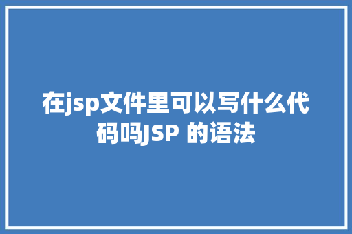 在jsp文件里可以写什么代码吗JSP 的语法 SQL