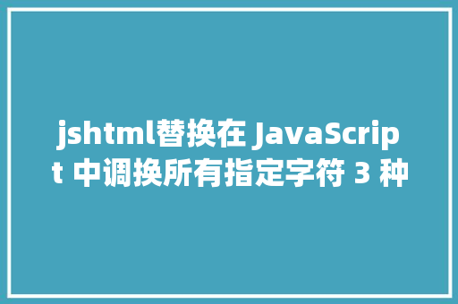 jshtml替换在 JavaScript 中调换所有指定字符 3 种办法