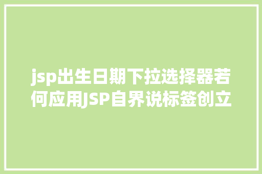 jsp出生日期下拉选择器若何应用JSP自界说标签创立下拉列表