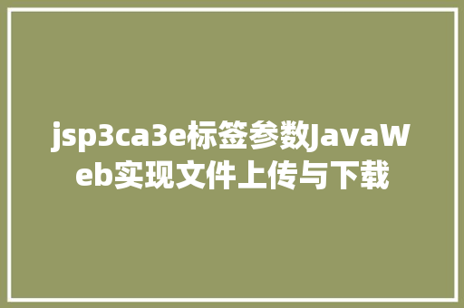 jsp3ca3e标签参数JavaWeb实现文件上传与下载