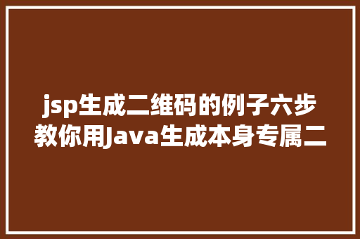 jsp生成二维码的例子六步教你用Java生成本身专属二维码