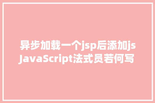 异步加载一个jsp后添加jsJavaScript法式员若何写出令人赞叹的高等代码 Java