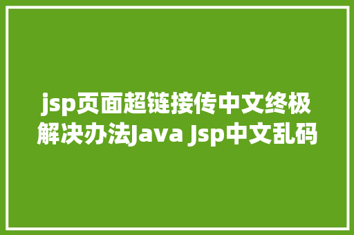 jsp页面超链接传中文终极解决办法Java Jsp中文乱码解决办法