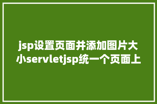 jsp设置页面并添加图片大小servletjsp统一个页面上传文字图片并将图片地址保留到MYSQL React