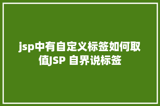 jsp中有自定义标签如何取值JSP 自界说标签 AJAX