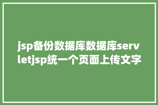 jsp备份数据库数据库servletjsp统一个页面上传文字图片并将图片地址保留到MYSQL RESTful API