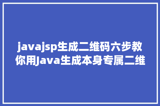 javajsp生成二维码六步教你用Java生成本身专属二维码