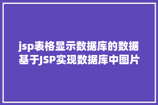 jsp表格显示数据库的数据基于JSP实现数据库中图片的存储与显示 Webpack