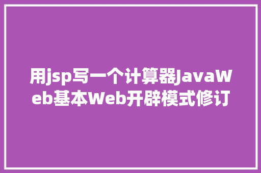 用jsp写一个计算器JavaWeb基本Web开辟模式修订版 NoSQL