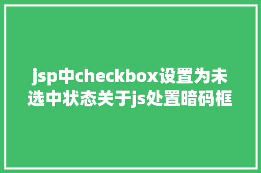 jsp中checkbox设置为未选中状态关于js处置暗码框的一些小技能 RESTful API