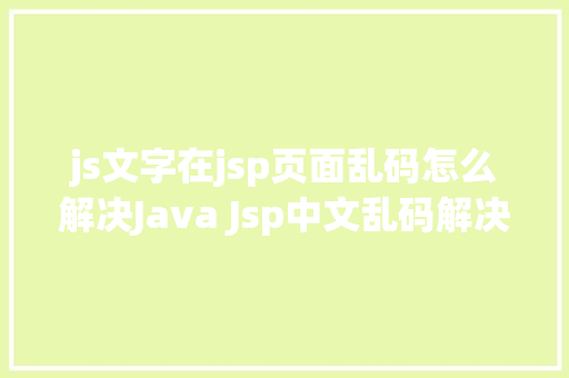 js文字在jsp页面乱码怎么解决Java Jsp中文乱码解决办法 HTML