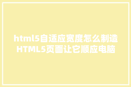 html5自适应宽度怎么制造HTML5页面让它顺应电脑和手机的尺寸 Node.js