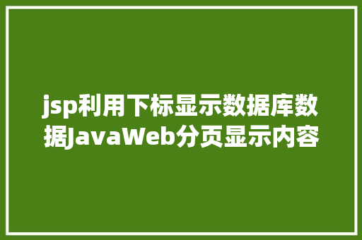 jsp利用下标显示数据库数据JavaWeb分页显示内容之分页查询的三种思绪数据库分页查询 Python