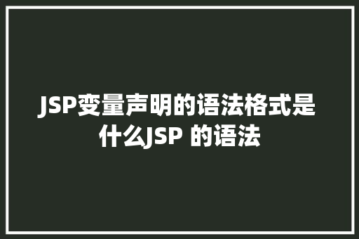 JSP变量声明的语法格式是什么JSP 的语法 AJAX