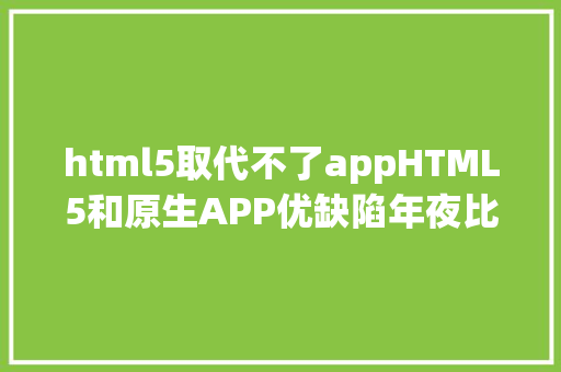 html5取代不了appHTML5和原生APP优缺陷年夜比较世界毕竟是谁的