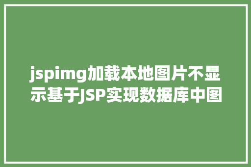 jspimg加载本地图片不显示基于JSP实现数据库中图片的存储与显示 Angular