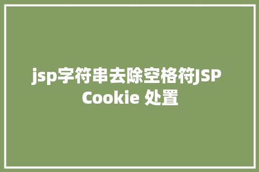 jsp字符串去除空格符JSP Cookie 处置 Webpack