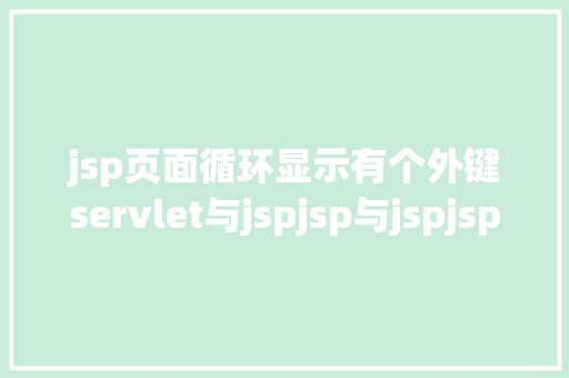 jsp页面循环显示有个外键servlet与jspjsp与jspjsp与servlet的传递参数问题 Vue.js