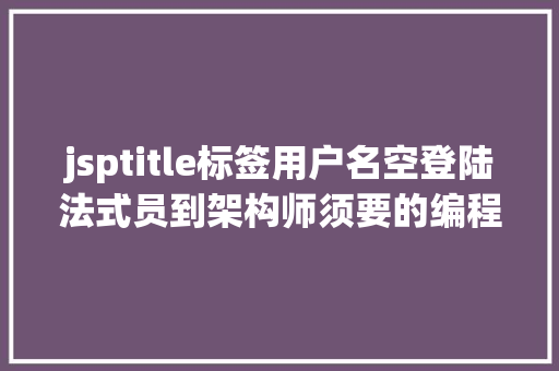 jsptitle标签用户名空登陆法式员到架构师须要的编程基本