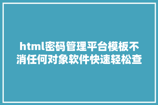 html密码管理平台模板不消任何对象软件快速轻松查看本身各类网站的登录暗码