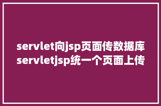 servlet向jsp页面传数据库servletjsp统一个页面上传文字图片并将图片地址保留到MYSQL JavaScript