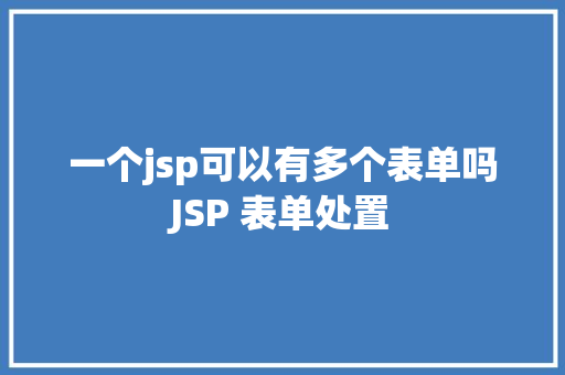 一个jsp可以有多个表单吗JSP 表单处置