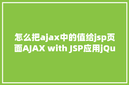 怎么把ajax中的值给jsp页面AJAX with JSP应用jQuery示例