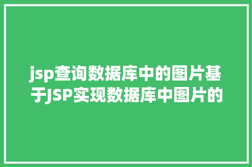 jsp查询数据库中的图片基于JSP实现数据库中图片的存储与显示 Java