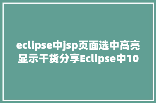 eclipse中jsp页面选中高亮显示干货分享Eclipse中10个最有效的快捷键组合