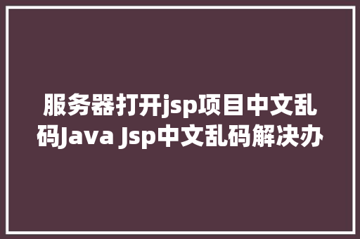 服务器打开jsp项目中文乱码Java Jsp中文乱码解决办法 GraphQL