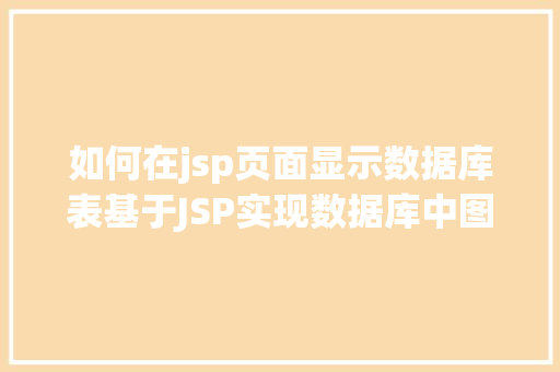 如何在jsp页面显示数据库表基于JSP实现数据库中图片的存储与显示 GraphQL