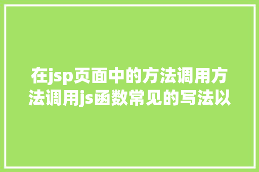 在jsp页面中的方法调用方法调用js函数常见的写法以及挪用办法