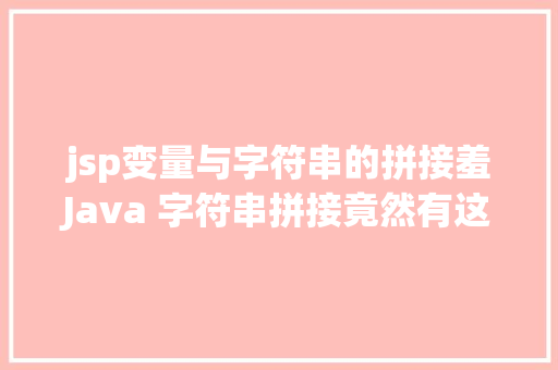 jsp变量与字符串的拼接羞Java 字符串拼接竟然有这么多姿态