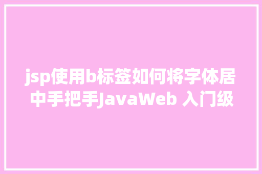 jsp使用b标签如何将字体居中手把手JavaWeb 入门级项目实战  文章宣布体系 第十节 Docker