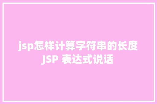 jsp怎样计算字符串的长度JSP 表达式说话 AJAX