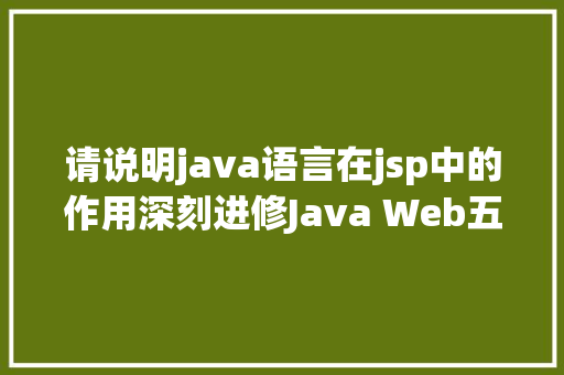 请说明java语言在jsp中的作用深刻进修Java Web五 JSP详解四年夜感化域九年夜内置对象等 GraphQL