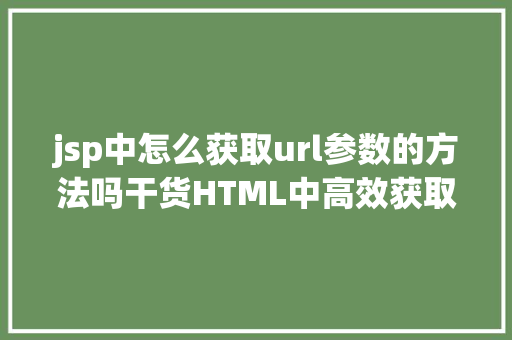 jsp中怎么获取url参数的方法吗干货HTML中高效获取url的参数