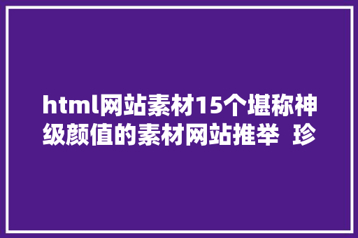 html网站素材15个堪称神级颜值的素材网站推举  珍藏向