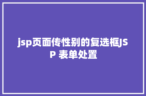 jsp页面传性别的复选框JSP 表单处置