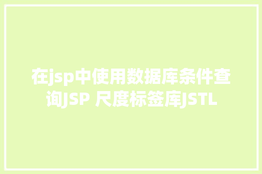 在jsp中使用数据库条件查询JSP 尺度标签库JSTL